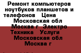 Ремонт компьютеров,ноутбуков,планшетов и телефонов › Цена ­ 2 000 - Московская обл., Москва г. Электро-Техника » Услуги   . Московская обл.,Москва г.